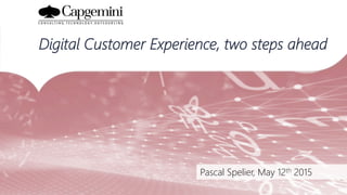 Pascal Spelier, May 12th 2015
Digital Customer Experience, two steps ahead
 