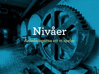 Nivåer
Anledningarna att vi spelar
 