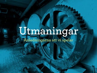 Utmaningar
Anledningarna att vi spelar
 