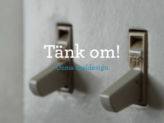 Tänk om!
 Ozma speldesign
 