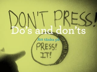 Do’s and don’ts
     Att tänka på
 