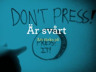 Är svårt
  Att tänka på
 