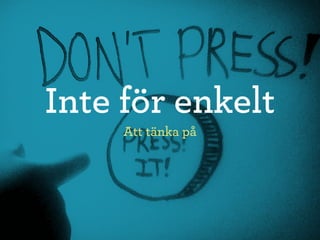 Inte för enkelt
     Att tänka på
 