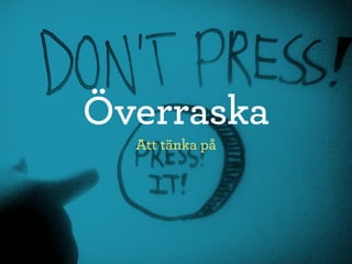 Överraska
  Att tänka på
 