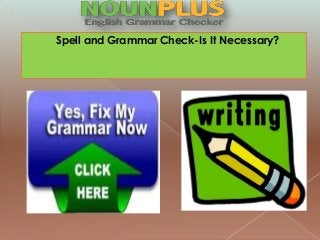 Spell and Grammar Check-Is It Necessary? 
 
