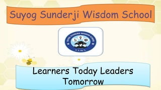 Suyog Sunderji Wisdom School
Learners Today Leaders
Tomorrow
 