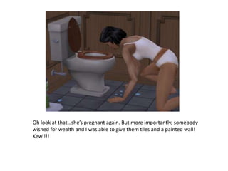 Oh look at that…she’s pregnant again. But more importantly, somebody wished for wealth and I was able to give them tiles and a painted wall! Kewl!!!