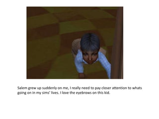 Salem grew up suddenly on me, I really need to pay closer attention to whats going on in my sims’ lives. I love the eyebrows on this kid.