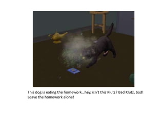 This dog is eating the homework…hey, isn’t this Klutz? Bad Klutz, bad! Leave the homework alone!