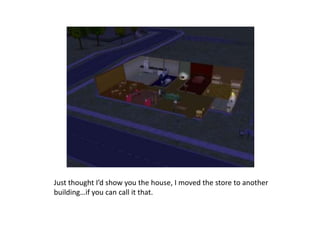 Just thought I’d show you the house, I moved the store to another building…if you can call it that.