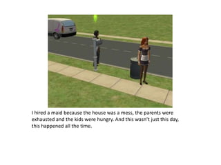 I hired a maid because the house was a mess, the parents were exhausted and the kids were hungry. And this wasn’t just this day, this happened all the time.