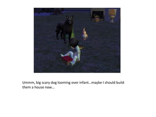 Ummm, big scary dog looming over infant…maybe I should build them a house now…