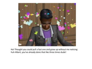 Ha! Thought you could pull a fast one and grow up without me noticing huh Albert, you’ve already done that like three times dude!