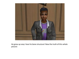 He grew up sexy I love his bone structure! Now the truth of this whole picture: