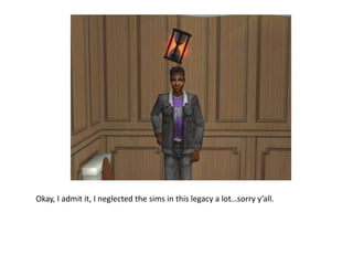 Okay, I admit it, I neglected the sims in this legacy a lot…sorry y’all. 
