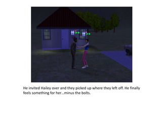 He invited Hailey over and they picked up where they left off. He finally feels something for her…minus the bolts.