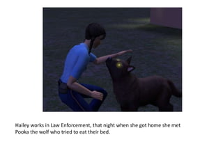 Hailey works in Law Enforcement, that night when she got home she met Pooka the wolf who tried to eat their bed.