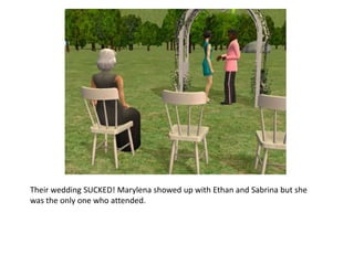 Their wedding SUCKED! Marylena showed up with Ethan and Sabrina but she was the only one who attended.