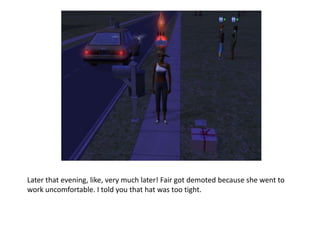 Later that evening, like, very much later! Fair got demoted because she went to work uncomfortable. I told you that hat was too tight.