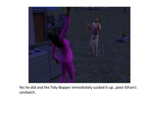 Yes he did and the Tidy-Bopper immediately sucked it up…poor Ethan’s sandwich.