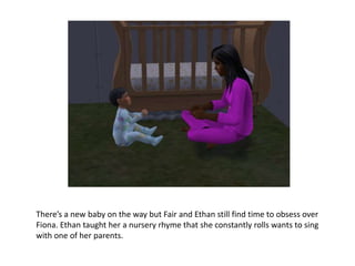 There’s a new baby on the way but Fair and Ethan still find time to obsess over Fiona. Ethan taught her a nursery rhyme that she constantly rolls wants to sing with one of her parents.