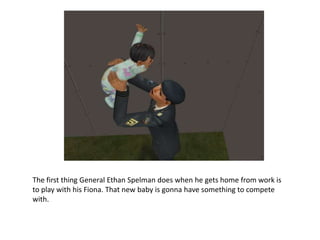The first thing General Ethan Spelman does when he gets home from work is to play with his Fiona. That new baby is gonna have something to compete with.
