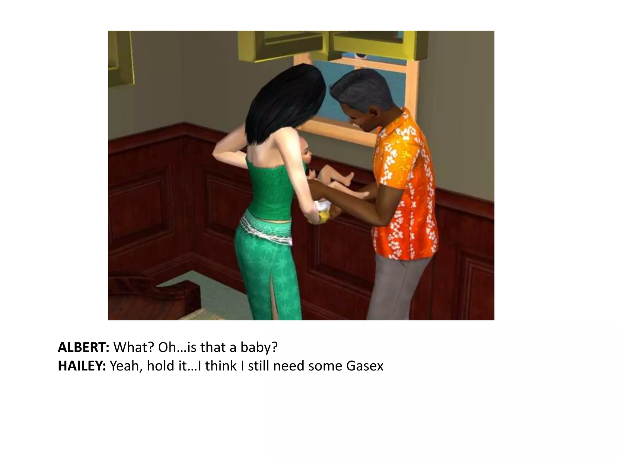 ALBERT: What? Oh…is that a baby?HAILEY: Yeah, hold it…I think I still need some Gasex