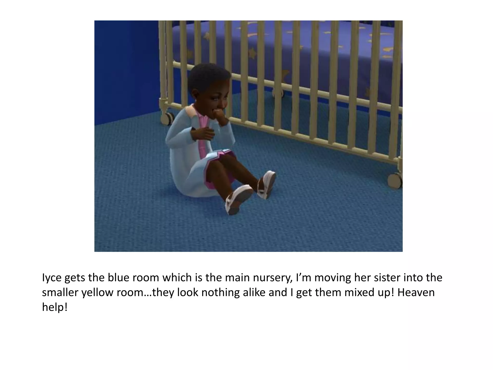 Iyce gets the blue room which is the main nursery, I’m moving her sister into the smaller yellow room…they look nothing alike and I get them mixed up! Heaven help!