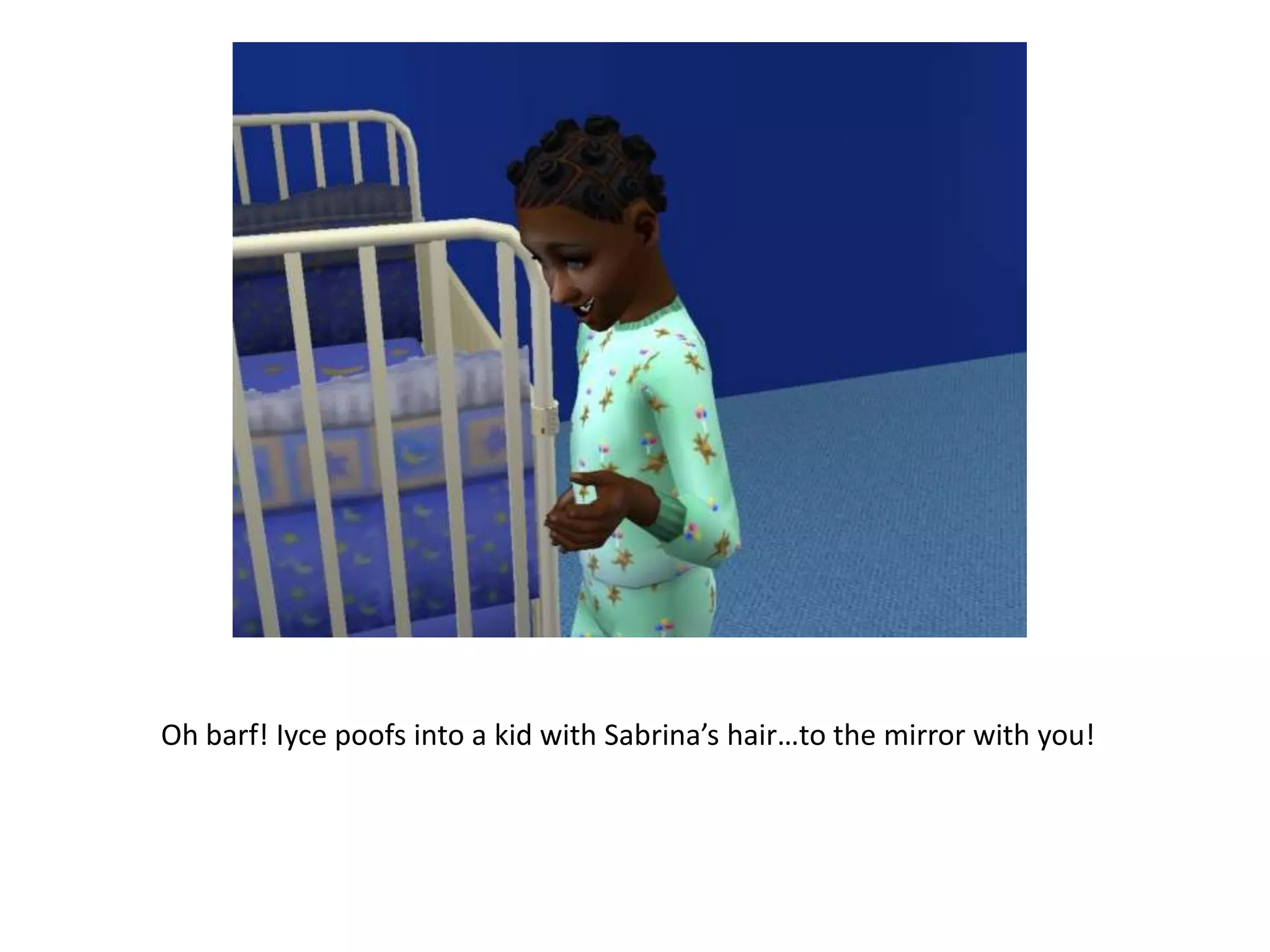 Oh barf! Iycepoofs into a kid with Sabrina’s hair…to the mirror with you!