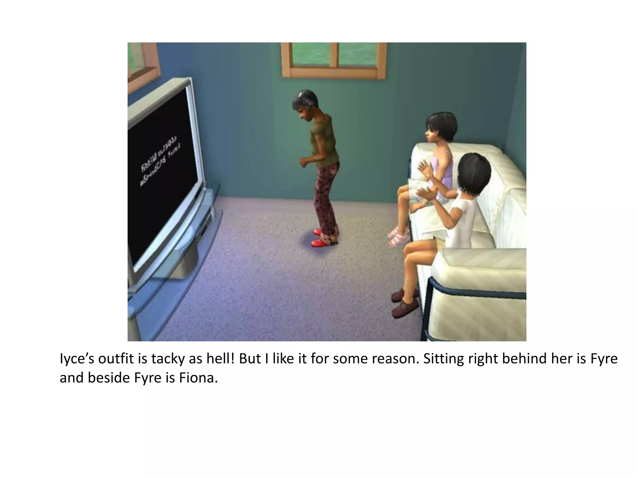 Iyce’s outfit is tacky as hell! But I like it for some reason. Sitting right behind her is Fyre and beside Fyre is Fiona. 