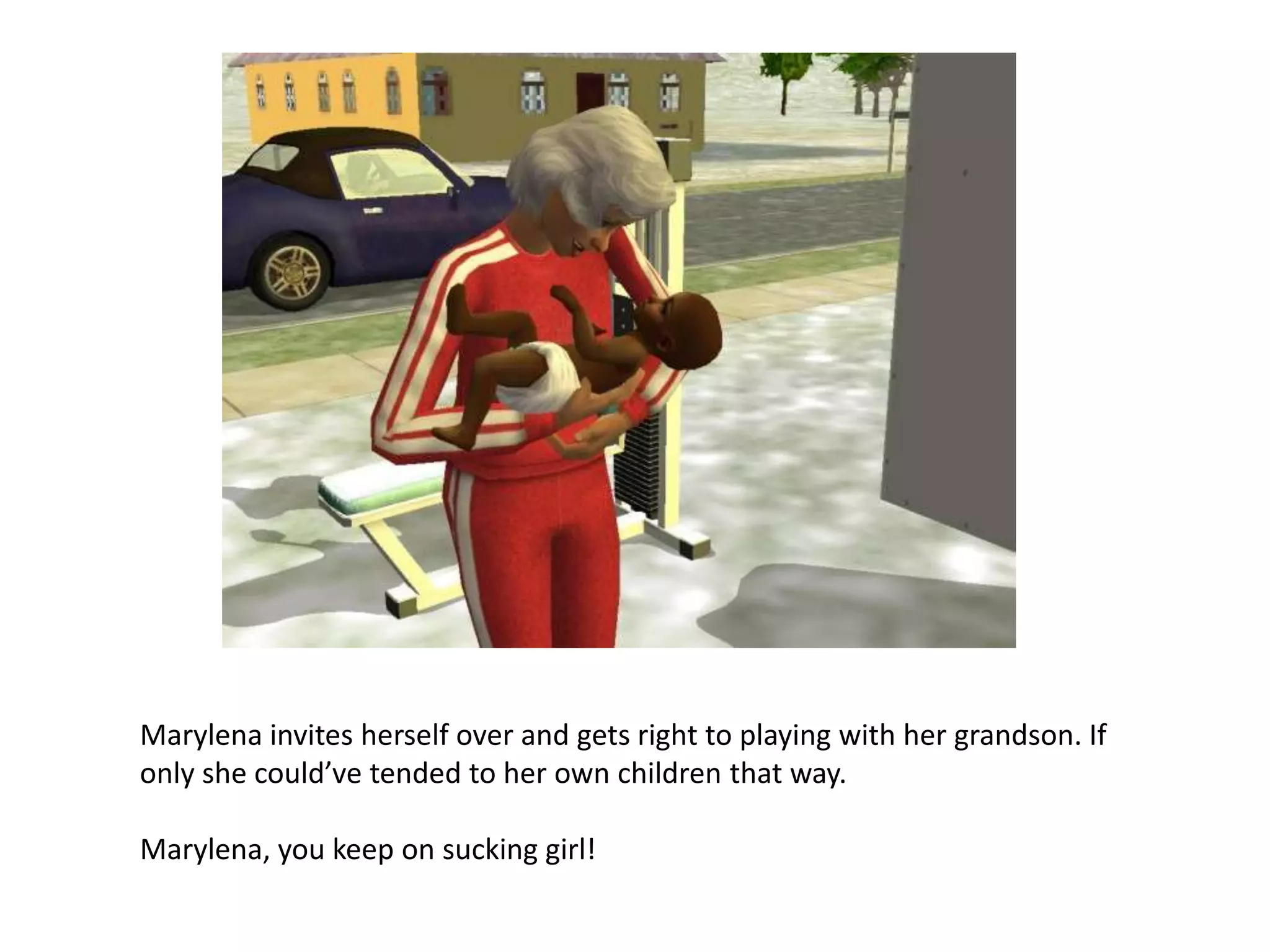 Marylena invites herself over and gets right to playing with her grandson. If only she could’ve tended to her own children that way. Marylena, you keep on sucking girl!