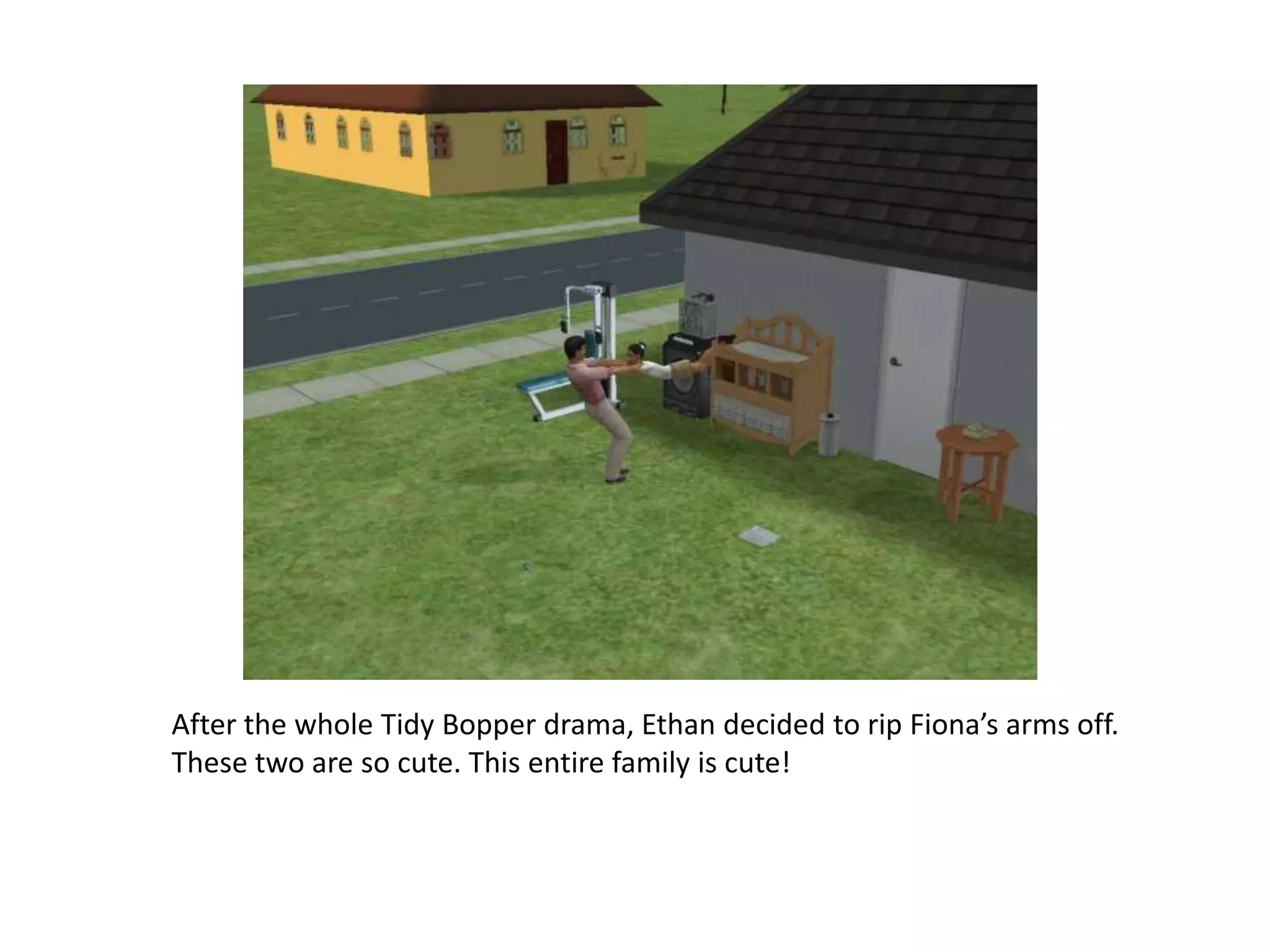 After the whole Tidy Bopper drama, Ethan decided to rip Fiona’s arms off. These two are so cute. This entire family is cute!