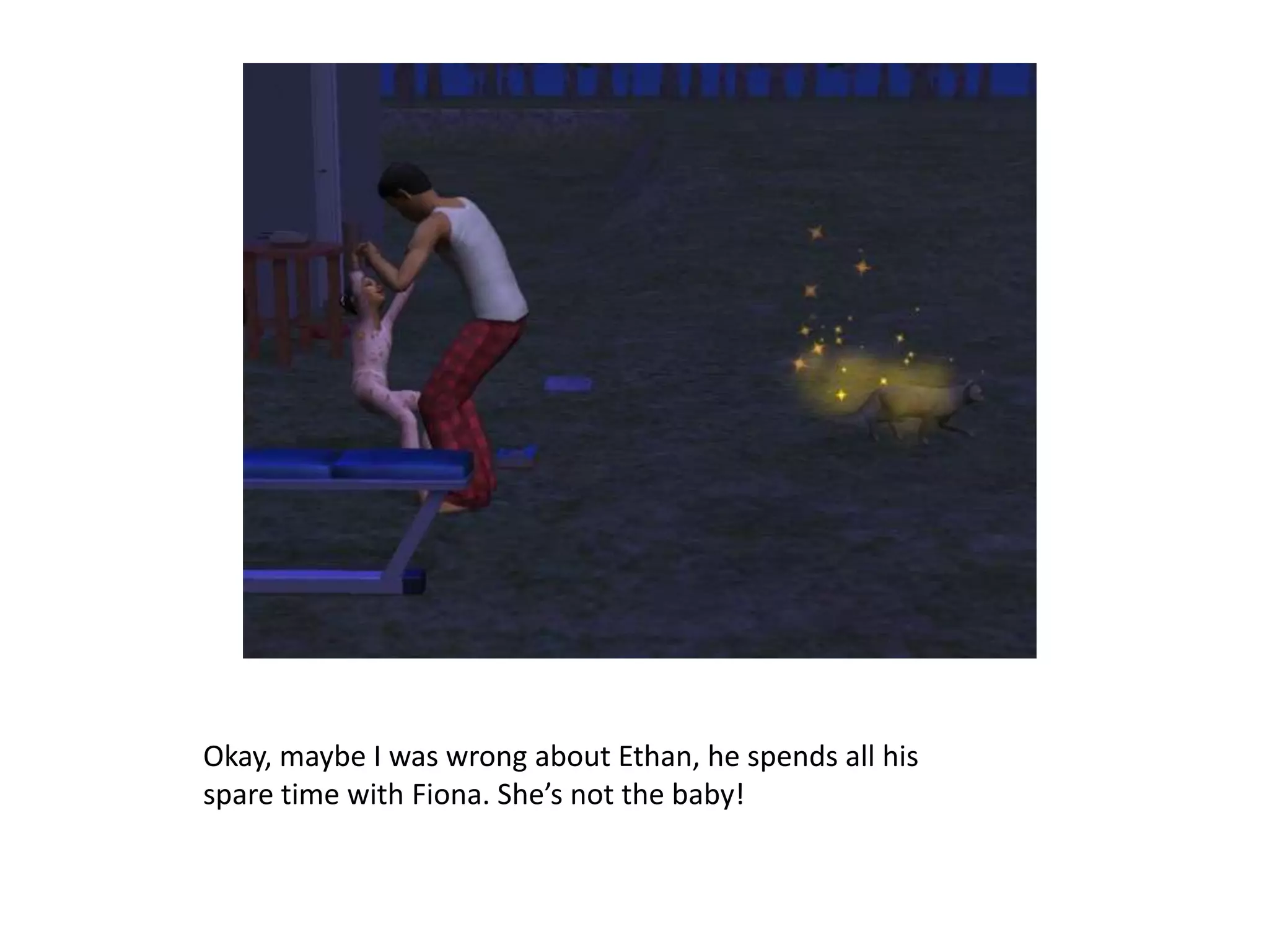 Okay, maybe I was wrong about Ethan, he spends all his spare time with Fiona. She’s not the baby!