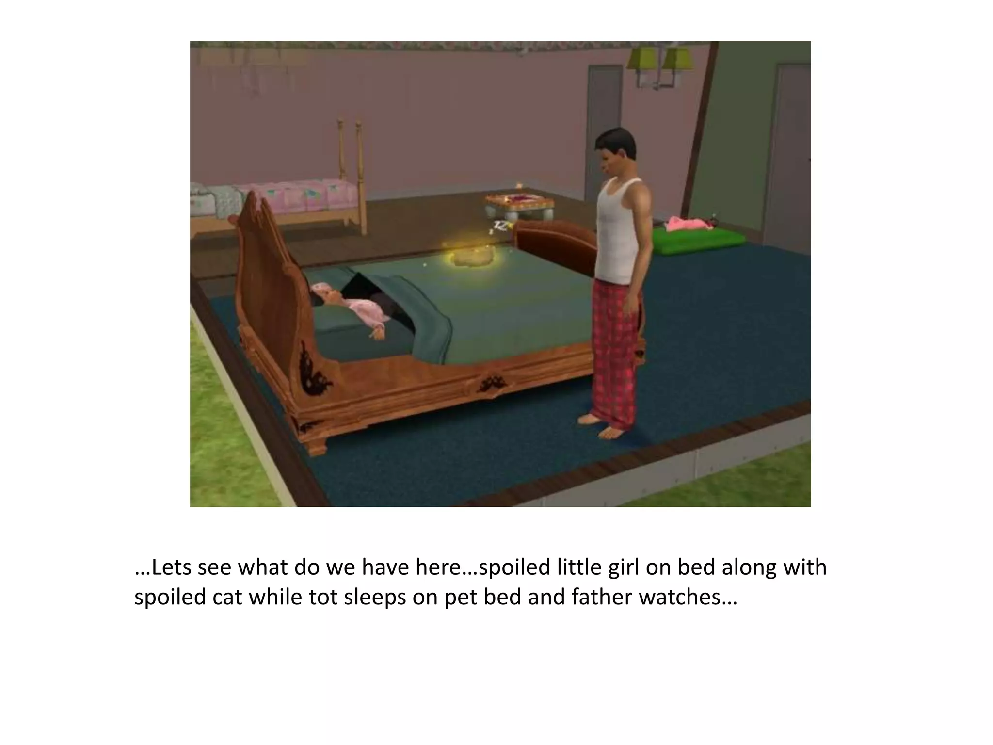 …Lets see what do we have here…spoiled little girl on bed along with spoiled cat while tot sleeps on pet bed and father watches…