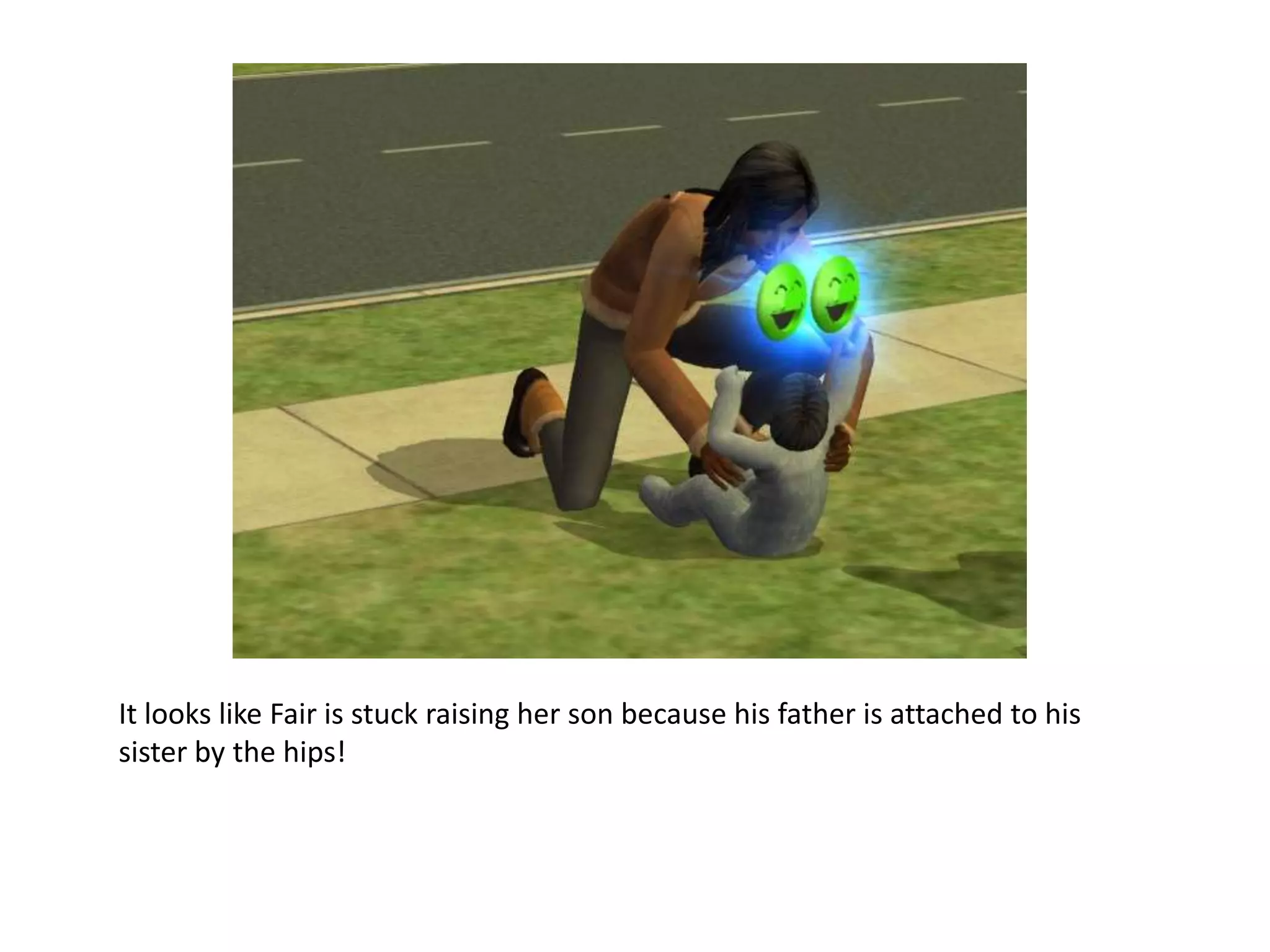 It looks like Fair is stuck raising her son because his father is attached to his sister by the hips!