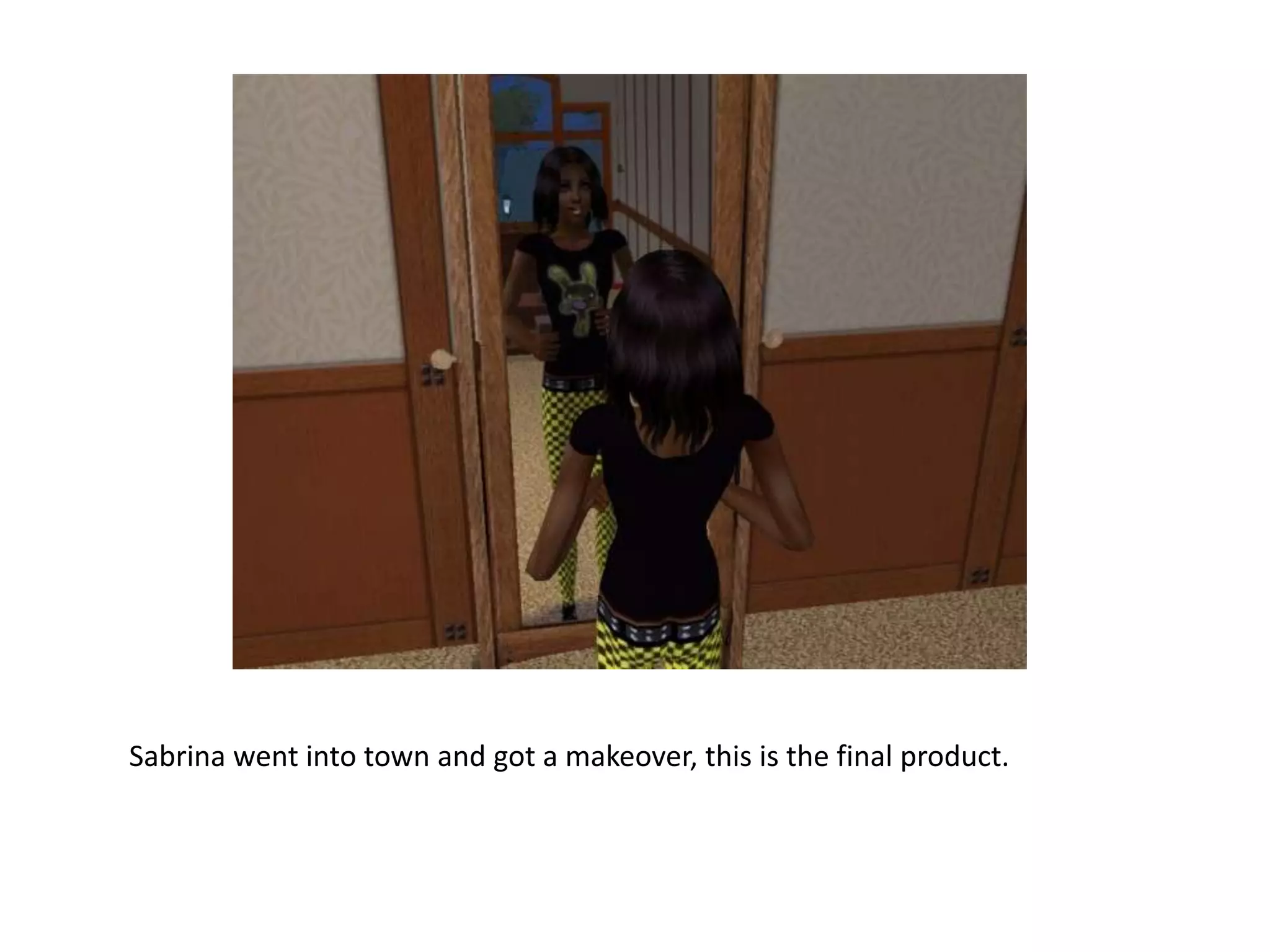 Sabrina went into town and got a makeover, this is the final product.