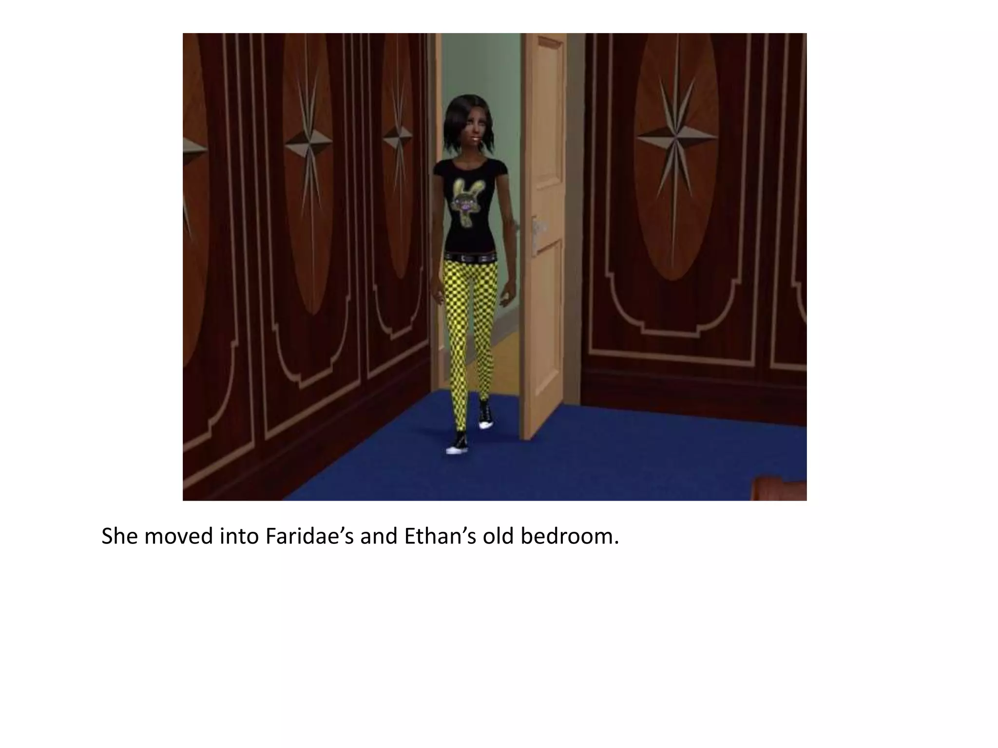 She moved into Faridae’s and Ethan’s old bedroom.