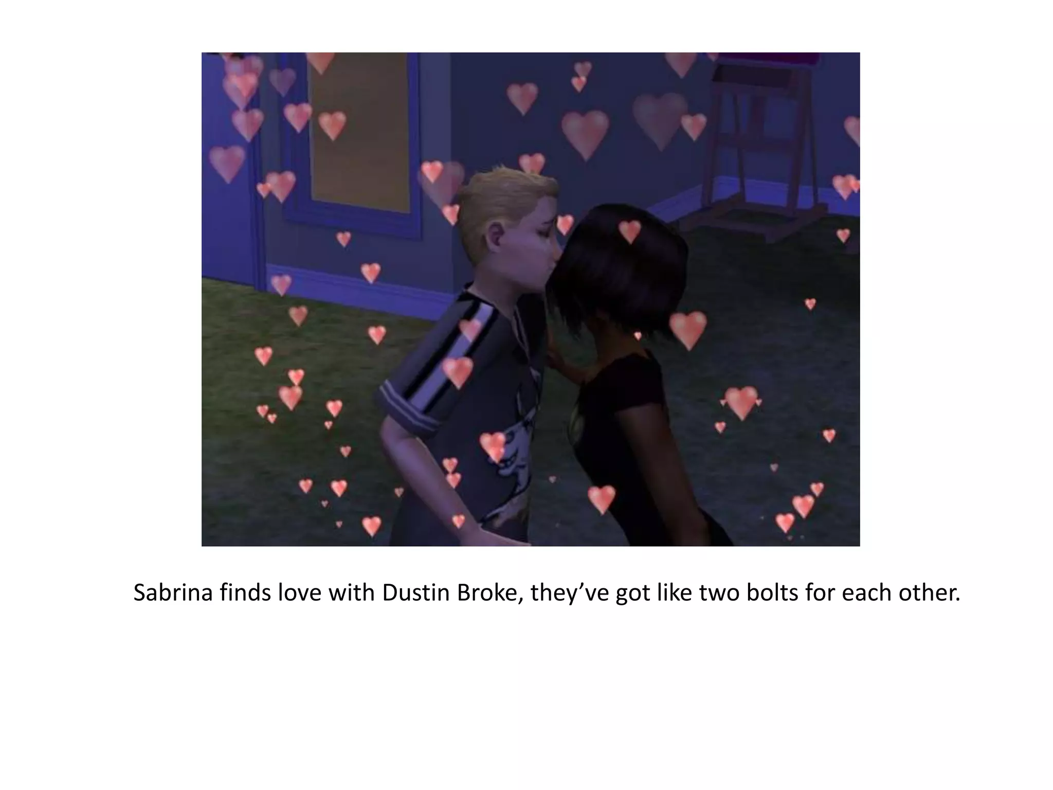 Sabrina finds love with Dustin Broke, they’ve got like two bolts for each other. 