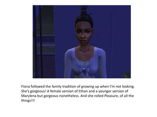 Fiona followed the family tradition of growing up when I’m not looking. She’s gorgeous! A female version of Ethan and a younger version of Marylena but gorgeous nonetheless. And she rolled Pleasure, of all the things!!!