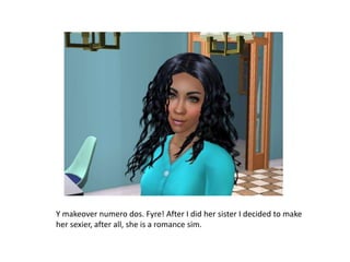 Y makeover numero dos. Fyre! After I did her sister I decided to make her sexier, after all, she is a romance sim. 