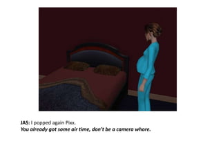 JAS: I popped again Pixx.You already got some air time, don’t be a camera whore. 