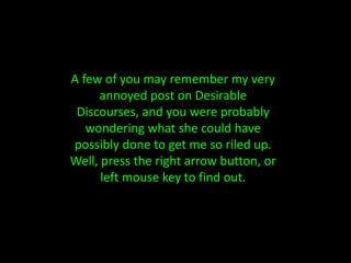 A few of you may remember my very annoyed post on Desirable Discourses, and you were probably wondering what she could have possibly done to get me so riled up. Well, press the right arrow button, or left mouse key to find out.