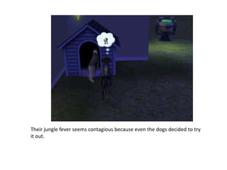 Their jungle fever seems contagious because even the dogs decided to try it out.