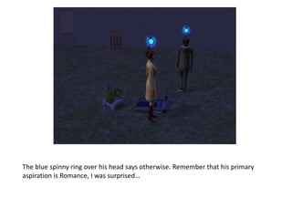 The blue spinny ring over his head says otherwise. Remember that his primary aspiration is Romance, I was surprised…