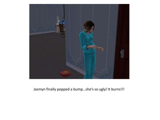 Jasmyn finally popped a bump…she’s so ugly! It burns!!!