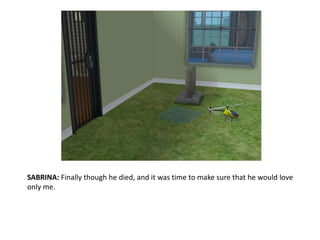 SABRINA: Finally though he died, and it was time to make sure that he would love only me.