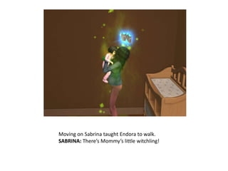 Moving on Sabrina taught Endora to walk.SABRINA: There’s Mommy’s little witchling! 