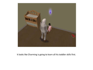 It looks like Charming is going to learn all his toddler skills first. 