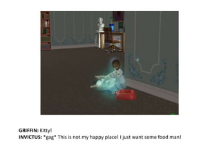 GRIFFIN: Kitty!INVICTUS: *gag* This is not my happy place! I just want some food man!