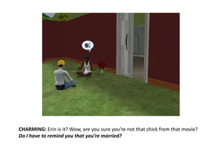 CHARMING: Erin is it? Wow, are you sure you’re not that chick from that movie?Do I have to remind you that you’re married?